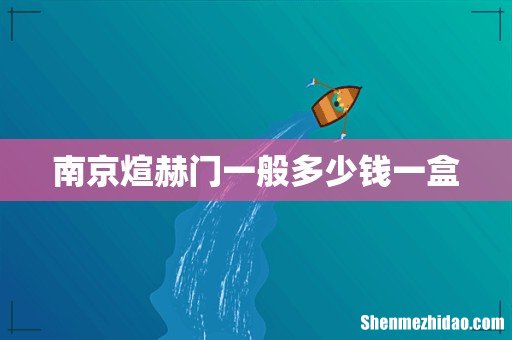 南京煊赫门一般多少钱一盒