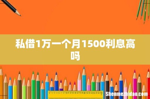 私借1万一个月1500利息高吗