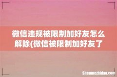 微信被限制加好友了怎么解除？ 微信违规被限制加好友怎么解除