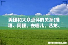 携程、同程、去哪儿、艺龙、驴妈妈、美团、大众点评这几家平台是什么关系？ 美团和大众点