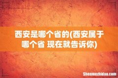 西安属于哪个省 现在就告诉你 西安是哪个省的