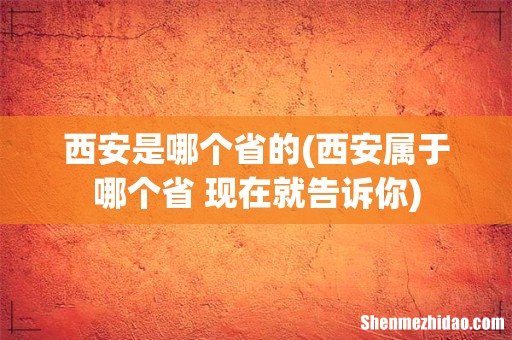 西安属于哪个省 现在就告诉你 西安是哪个省的