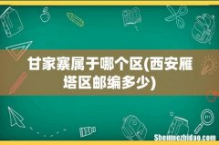 西安雁塔区邮编多少 甘家寨属于哪个区