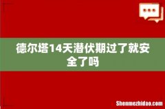 德尔塔14天潜伏期过了就安全了吗
