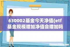 etf基金规模增加净值会增加吗？ 630002基金今天净值