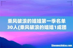 乘风破浪的姐姐1成团名单有哪些人？ 乘风破浪的姐姐第一季名单30人