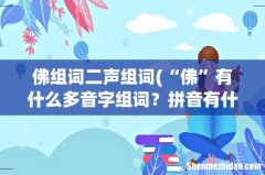 “佛”有什么多音字组词？拼音有什么？ 佛组词二声组词