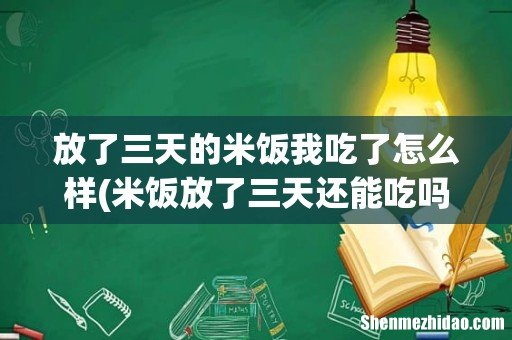 米饭放了三天还能吃吗 放了三天的米饭我吃了怎么样