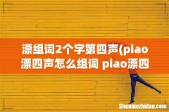 piao漂四声怎么组词 piao漂四声如何组词 漂组词2个字第四声