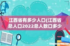 江西省总人口2022总人数口多少- 江西省有多少人口