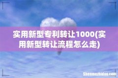 实用新型转让流程怎么走 实用新型专利转让1000