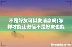 怎样才能让微信不是好友也能发消息 不是好友可以发消息吗