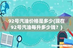 现在92号汽油每升多少钱？ 92号汽油价格是多少