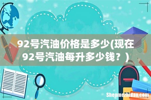 现在92号汽油每升多少钱？ 92号汽油价格是多少