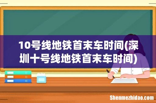 深圳十号线地铁首末车时间 10号线地铁首末车时间