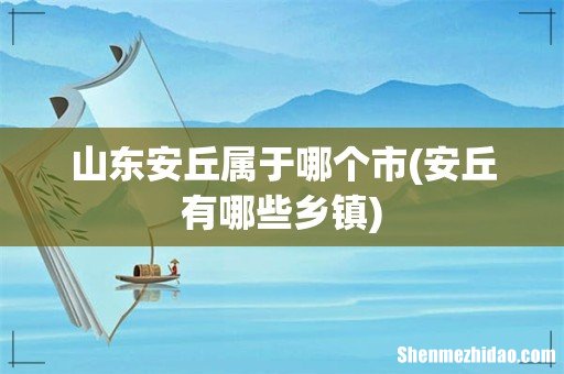 安丘有哪些乡镇 山东安丘属于哪个市