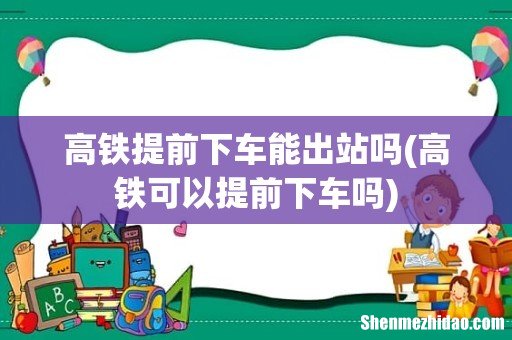 高铁可以提前下车吗 高铁提前下车能出站吗