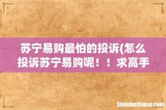 怎么投诉苏宁易购呢！！求高手支招 苏宁易购最怕的投诉
