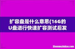 16G的U盘进行快速扩容测试后发现扩容盘是什么意思 扩容盘是什么意思
