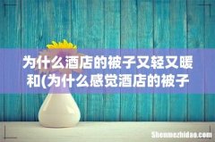 为什么感觉酒店的被子比家里的舒服一点呢？ 为什么酒店的被子又轻又暖和
