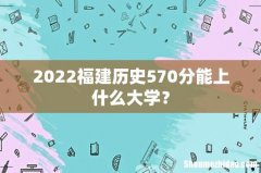 2022福建历史570分能上什么大学？