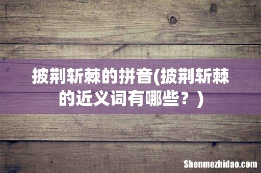 披荆斩棘的近义词有哪些? 披荆斩棘的拼音
