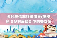 电视剧《乡村爱情》中的美女角色，你更喜欢哪一个？ 乡村爱情李秋歌演员
