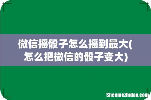 怎么把微信的骰子变大 微信摇骰子怎么摇到最大