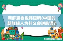 中国的朝鲜族人为什么会说韩语？ 朝鲜族会说韩语吗