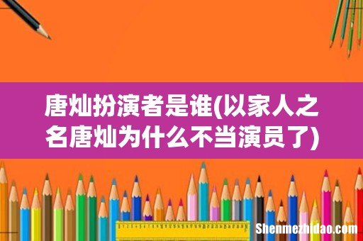 以家人之名唐灿为什么不当演员了 唐灿扮演者是谁