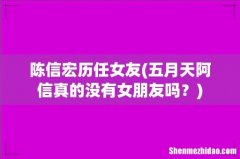 五月天阿信真的没有女朋友吗？ 陈信宏历任女友