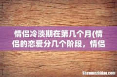 情侣的恋爱分几个阶段，情侣们都必须经历的几个阶段 情侣冷淡期在第几个月