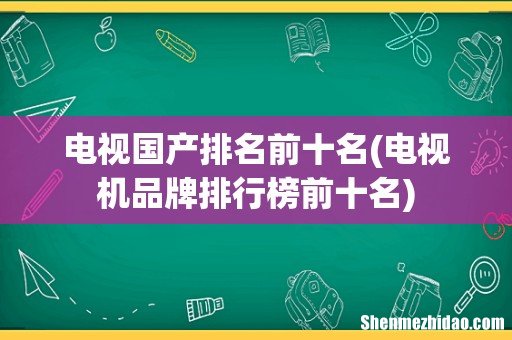 电视机品牌排行榜前十名 电视国产排名前十名