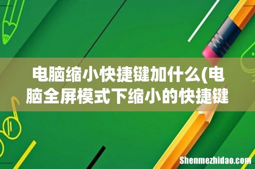 电脑全屏模式下缩小的快捷键是什么 电脑缩小快捷键加什么