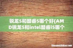 AMD锐龙5和intel酷睿i5哪个好 锐龙5和酷睿5哪个好
