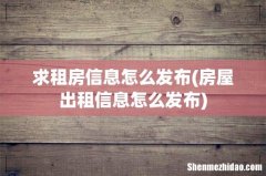 房屋出租信息怎么发布 求租房信息怎么发布