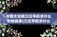 三位宇航员什么时候回来 中国太空舱三位宇航员什么时候回来
