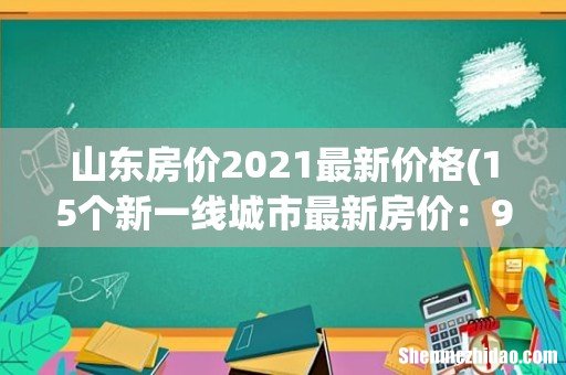 15个新一线城市最新房价:9城超两万 山东房价2021最新价格