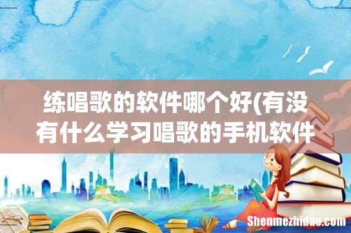 有没有什么学习唱歌的手机软件 练唱歌的软件哪个好