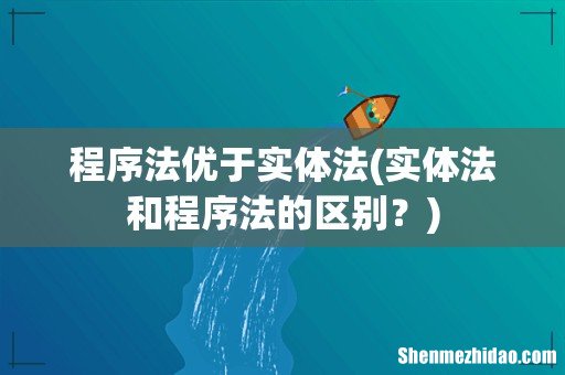 实体法和程序法的区别? 程序法优于实体法