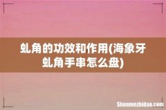 海象牙虬角手串怎么盘 虬角的功效和作用