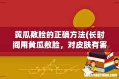 长时间用黄瓜敷脸，对皮肤有害么？？？ 黄瓜敷脸的正确方法