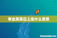 事业蒸蒸日上是什么意思