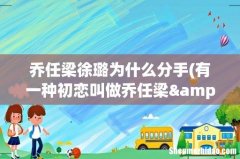 有一种初恋叫做乔任梁&amp;amp;徐璐，写在乔任梁离开的第597天 乔任梁徐璐为什么分手