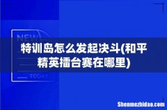和平精英擂台赛在哪里 特训岛怎么发起决斗