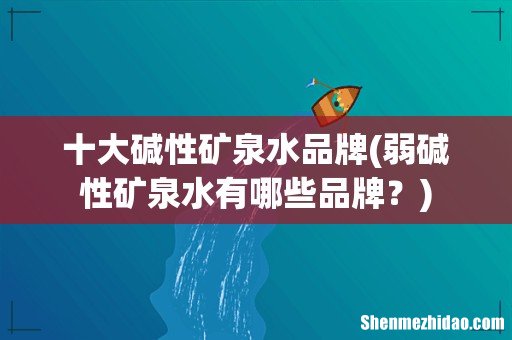 弱碱性矿泉水有哪些品牌? 十大碱性矿泉水品牌