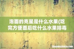 吃完方便面后吃什么水果排毒 泡面的克星是什么水果