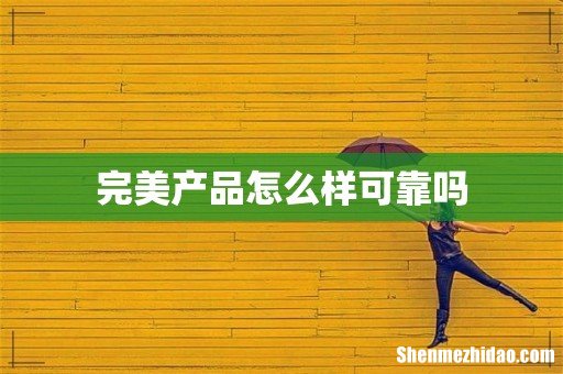 完美产品怎么样可靠吗