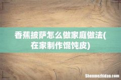 在家制作馄饨皮 香蕉披萨怎么做家庭做法