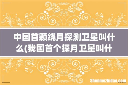 我国首个探月卫星叫什么 中国首颗绕月探测卫星叫什么